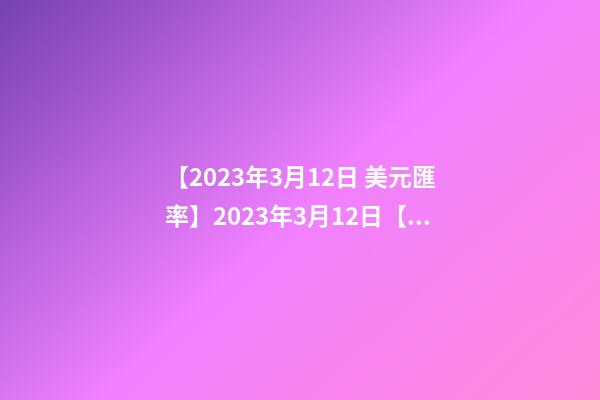 【2023年3月12日 美元匯率】2023年3月12日【中華取名網】西安市XXX有限公司簽約-第1張-公司起名-玄機派